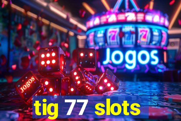 tig 77 slots